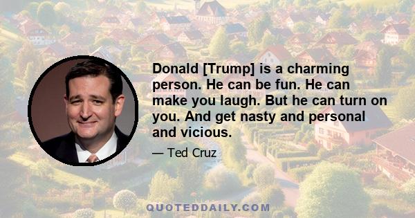 Donald [Trump] is a charming person. He can be fun. He can make you laugh. But he can turn on you. And get nasty and personal and vicious.