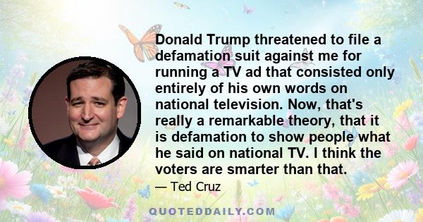 Donald Trump threatened to file a defamation suit against me for running a TV ad that consisted only entirely of his own words on national television. Now, that's really a remarkable theory, that it is defamation to