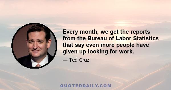 Every month, we get the reports from the Bureau of Labor Statistics that say even more people have given up looking for work.