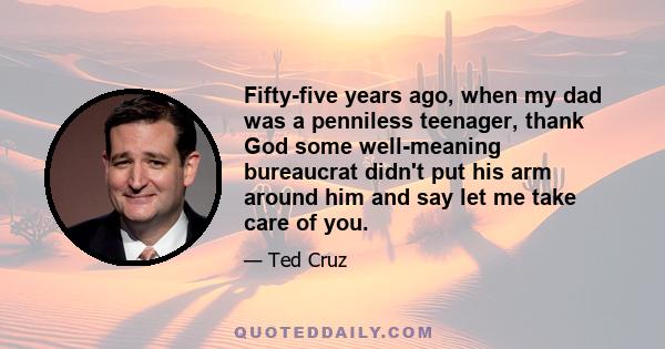 Fifty-five years ago, when my dad was a penniless teenager, thank God some well-meaning bureaucrat didn't put his arm around him and say let me take care of you.