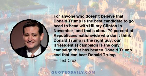 For anyone who doesn't believe that Donald Trump is the best candidate to go head to head with Hillary Clinton in November, and that's about 70 percent of Republicans nationwide who don't think Donald Trump is the right 