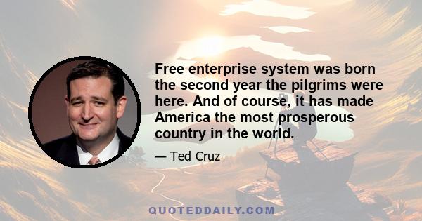 Free enterprise system was born the second year the pilgrims were here. And of course, it has made America the most prosperous country in the world.