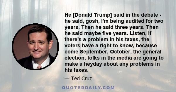 He [Donald Trump] said in the debate - he said, gosh, I'm being audited for two years. Then he said three years. Then he said maybe five years. Listen, if there's a problem in his taxes, the voters have a right to know, 