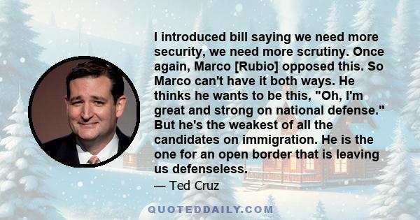 I introduced bill saying we need more security, we need more scrutiny. Once again, Marco [Rubio] opposed this. So Marco can't have it both ways. He thinks he wants to be this, Oh, I'm great and strong on national