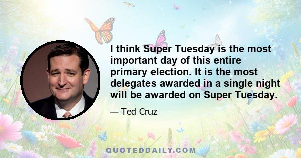 I think Super Tuesday is the most important day of this entire primary election. It is the most delegates awarded in a single night will be awarded on Super Tuesday.