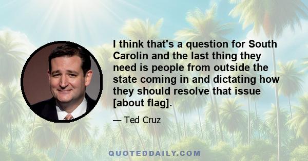 I think that's a question for South Carolin and the last thing they need is people from outside the state coming in and dictating how they should resolve that issue [about flag].