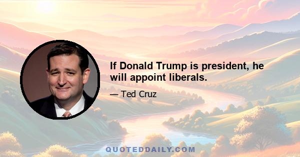 If Donald Trump is president, he will appoint liberals.