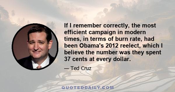 If I remember correctly, the most efficient campaign in modern times, in terms of burn rate, had been Obama's 2012 reelect, which I believe the number was they spent 37 cents at every dollar.