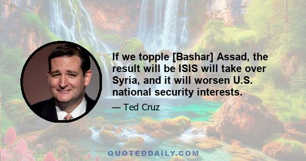 If we topple [Bashar] Assad, the result will be ISIS will take over Syria, and it will worsen U.S. national security interests.