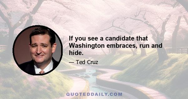 If you see a candidate that Washington embraces, run and hide.