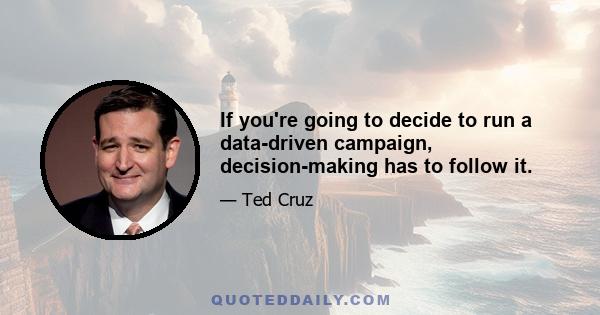 If you're going to decide to run a data-driven campaign, decision-making has to follow it.