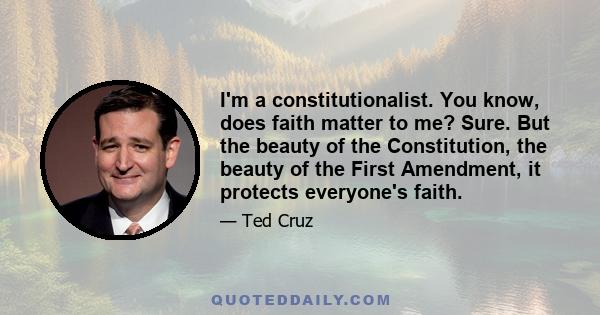 I'm a constitutionalist. You know, does faith matter to me? Sure. But the beauty of the Constitution, the beauty of the First Amendment, it protects everyone's faith.