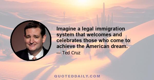 Imagine a legal immigration system that welcomes and celebrates those who come to achieve the American dream.