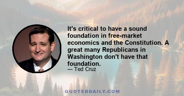 It's critical to have a sound foundation in free-market economics and the Constitution. A great many Republicans in Washington don't have that foundation.