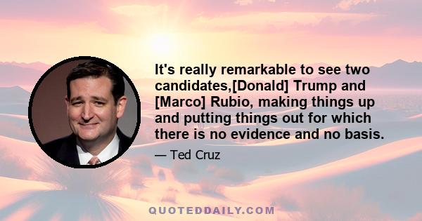 It's really remarkable to see two candidates,[Donald] Trump and [Marco] Rubio, making things up and putting things out for which there is no evidence and no basis.