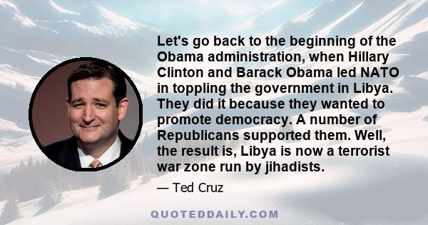 Let's go back to the beginning of the Obama administration, when Hillary Clinton and Barack Obama led NATO in toppling the government in Libya. They did it because they wanted to promote democracy. A number of