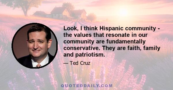 Look, I think Hispanic community - the values that resonate in our community are fundamentally conservative. They are faith, family and patriotism.