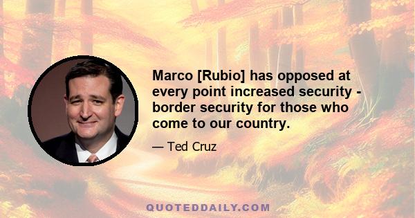 Marco [Rubio] has opposed at every point increased security - border security for those who come to our country.