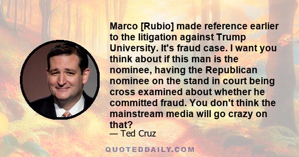 Marco [Rubio] made reference earlier to the litigation against Trump University. It's fraud case. I want you think about if this man is the nominee, having the Republican nominee on the stand in court being cross