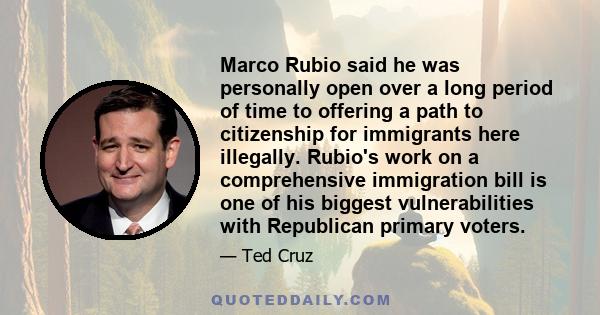 Marco Rubio said he was personally open over a long period of time to offering a path to citizenship for immigrants here illegally. Rubio's work on a comprehensive immigration bill is one of his biggest vulnerabilities