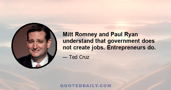 Mitt Romney and Paul Ryan understand that government does not create jobs. Entrepreneurs do.