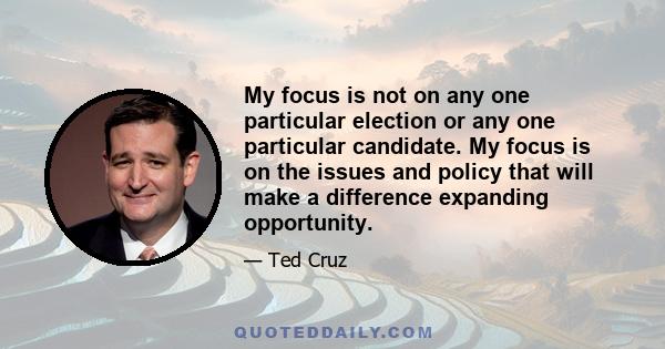 My focus is not on any one particular election or any one particular candidate. My focus is on the issues and policy that will make a difference expanding opportunity.