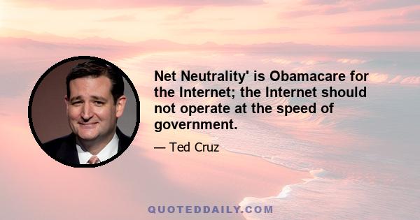 Net Neutrality' is Obamacare for the Internet; the Internet should not operate at the speed of government.