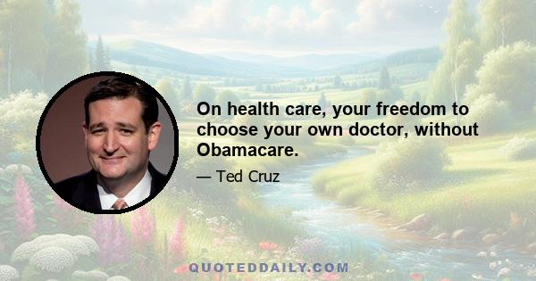 On health care, your freedom to choose your own doctor, without Obamacare.