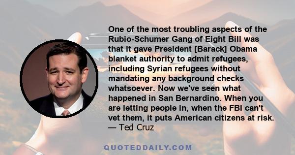 One of the most troubling aspects of the Rubio-Schumer Gang of Eight Bill was that it gave President [Barack] Obama blanket authority to admit refugees, including Syrian refugees without mandating any background checks