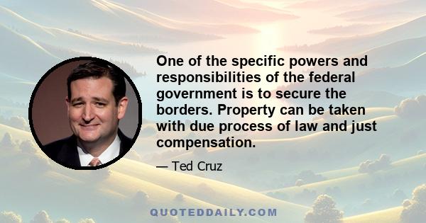 One of the specific powers and responsibilities of the federal government is to secure the borders. Property can be taken with due process of law and just compensation.