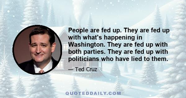 People are fed up. They are fed up with what's happening in Washington. They are fed up with both parties. They are fed up with politicians who have lied to them.