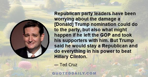 Republican party leaders have been worrying about the damage a [Donald] Trump nomination could do to the party, but also what might happen if he left the GOP and took his supporters with him. But Trump said he would