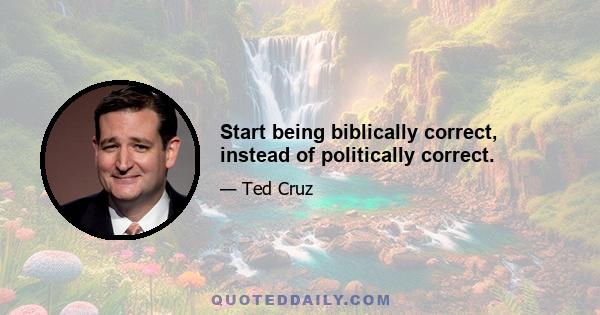 Start being biblically correct, instead of politically correct.