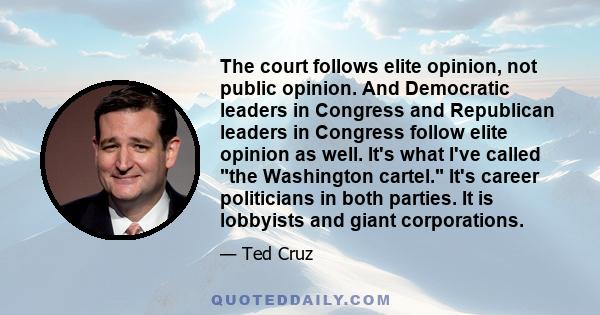 The court follows elite opinion, not public opinion. And Democratic leaders in Congress and Republican leaders in Congress follow elite opinion as well. It's what I've called the Washington cartel. It's career