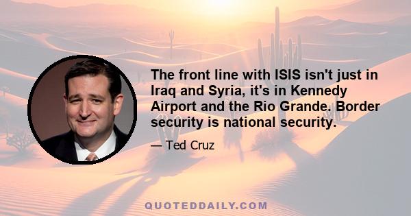 The front line with ISIS isn't just in Iraq and Syria, it's in Kennedy Airport and the Rio Grande. Border security is national security.