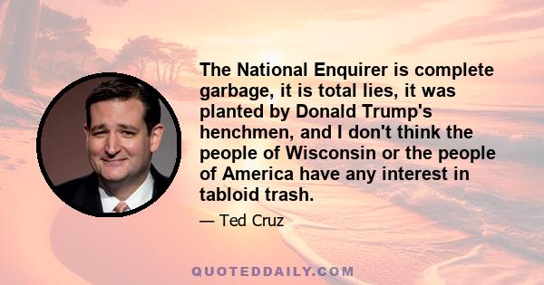 The National Enquirer is complete garbage, it is total lies, it was planted by Donald Trump's henchmen, and I don't think the people of Wisconsin or the people of America have any interest in tabloid trash.