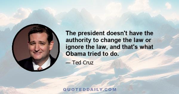 The president doesn't have the authority to change the law or ignore the law, and that's what Obama tried to do.