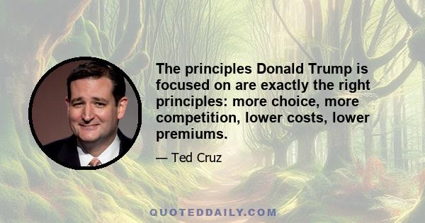 The principles Donald Trump is focused on are exactly the right principles: more choice, more competition, lower costs, lower premiums.