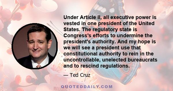 Under Article II, all executive power is vested in one president of the United States. The regulatory state is Congress's efforts to undermine the president's authority. And my hope is we will see a president use that