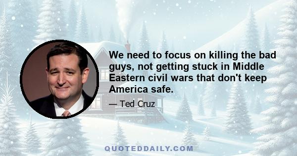 We need to focus on killing the bad guys, not getting stuck in Middle Eastern civil wars that don't keep America safe.