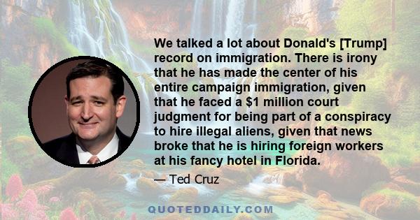 We talked a lot about Donald's [Trump] record on immigration. There is irony that he has made the center of his entire campaign immigration, given that he faced a $1 million court judgment for being part of a conspiracy 