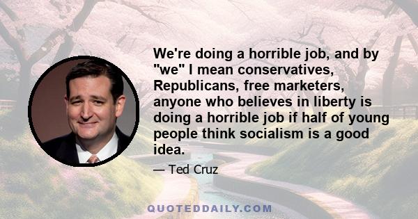 We're doing a horrible job, and by we I mean conservatives, Republicans, free marketers, anyone who believes in liberty is doing a horrible job if half of young people think socialism is a good idea.