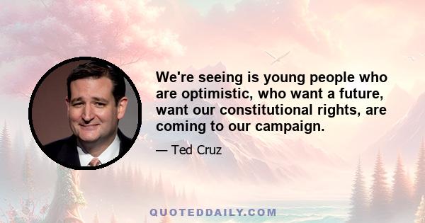 We're seeing is young people who are optimistic, who want a future, want our constitutional rights, are coming to our campaign.