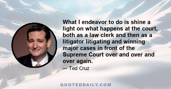 What I endeavor to do is shine a light on what happens at the court, both as a law clerk and then as a litigator litigating and winning major cases in front of the Supreme Court over and over and over again.