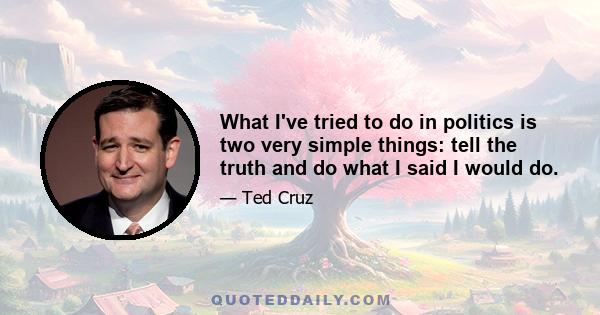 What I've tried to do in politics is two very simple things: tell the truth and do what I said I would do.