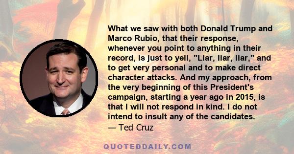 What we saw with both Donald Trump and Marco Rubio, that their response, whenever you point to anything in their record, is just to yell, Liar, liar, liar, and to get very personal and to make direct character attacks.