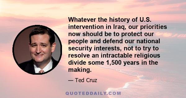 Whatever the history of U.S. intervention in Iraq, our priorities now should be to protect our people and defend our national security interests, not to try to resolve an intractable religious divide some 1,500 years in 