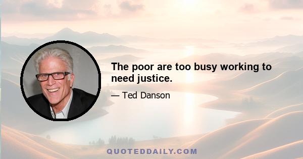 The poor are too busy working to need justice.