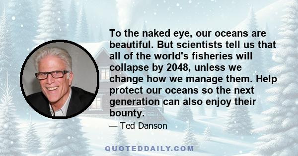 To the naked eye, our oceans are beautiful. But scientists tell us that all of the world's fisheries will collapse by 2048, unless we change how we manage them. Help protect our oceans so the next generation can also