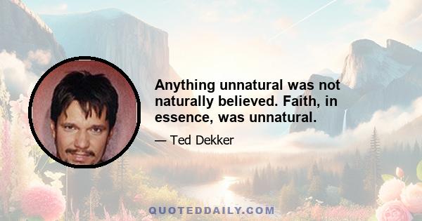 Anything unnatural was not naturally believed. Faith, in essence, was unnatural.